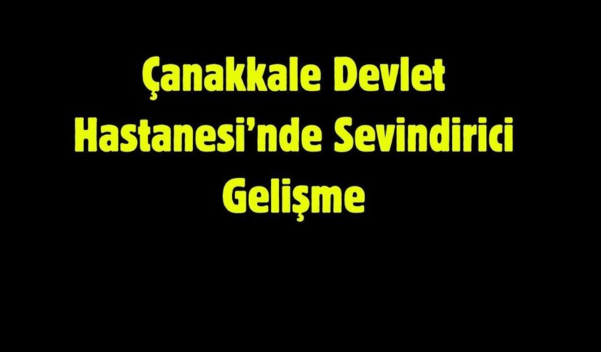 Çanakkale Devlet Hastanesi’nde Sevindirici Gelişme