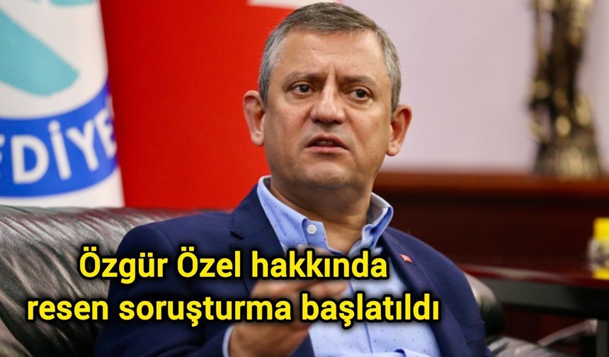 Özgür Özel hakkında resen soruşturma başlatıldı