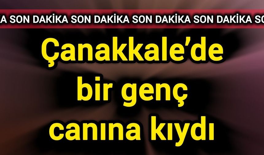 Çanakkale’de bir genç canına kıydı