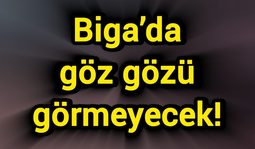 Biga’da göz gözü görmeyecek!