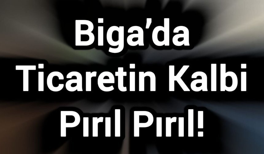 Biga’da Ticaretin Kalbi Pırıl Pırıl!