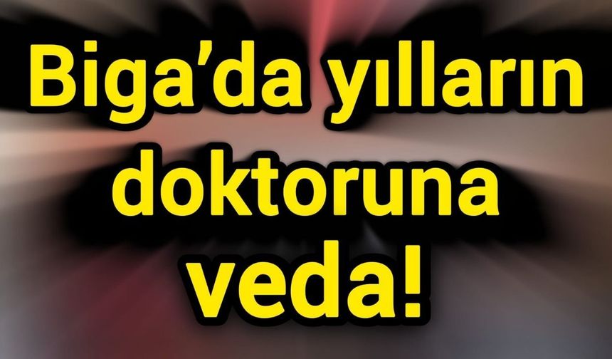 Biga’da yılların doktoruna veda!