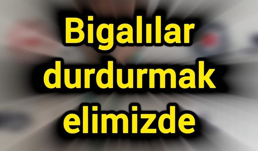 Bigalılar durdurmak elimizde