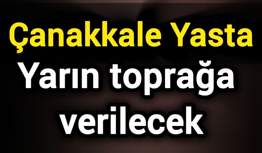 Çanakkale yasta: Yarın toprağa verilecek