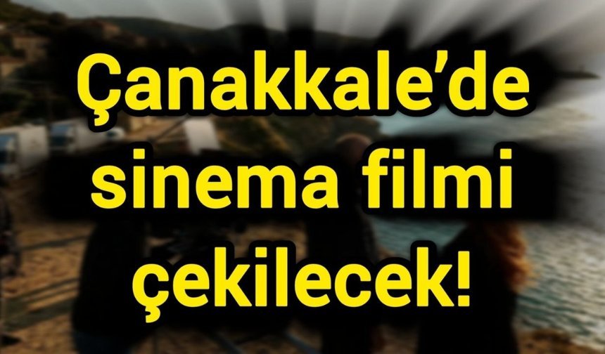 Çanakkale’de sinema filmi çekilecek!