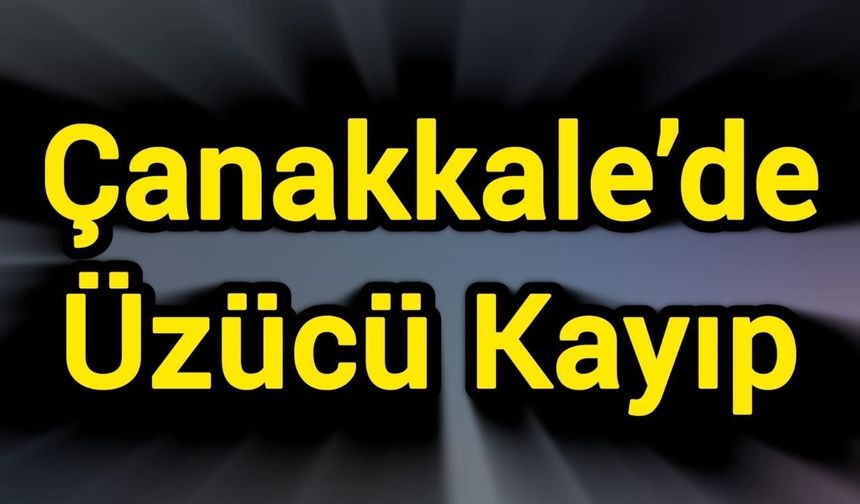 Çanakkale’de üzücü kayıp