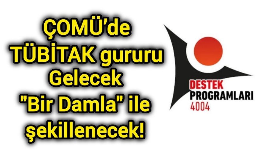 ÇOMÜ’de TÜBİTAK gururu: Gelecek "Bir Damla" ile şekillenecek!