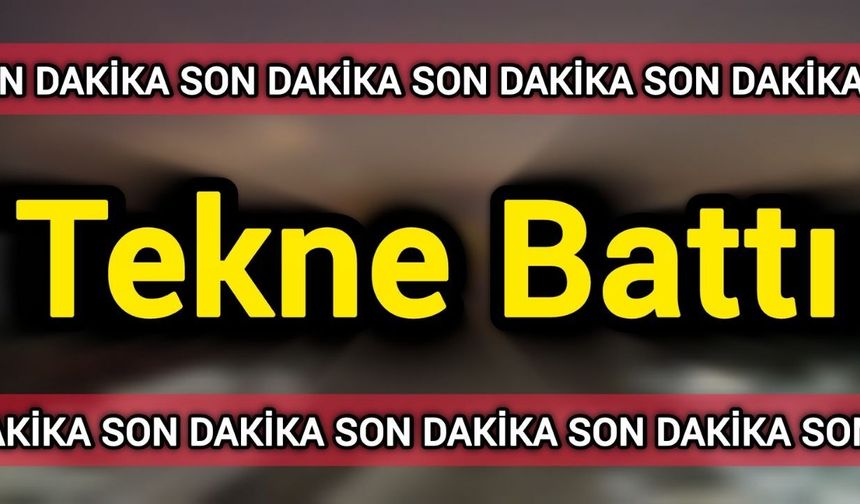 Son Dakika: Tekne battı!