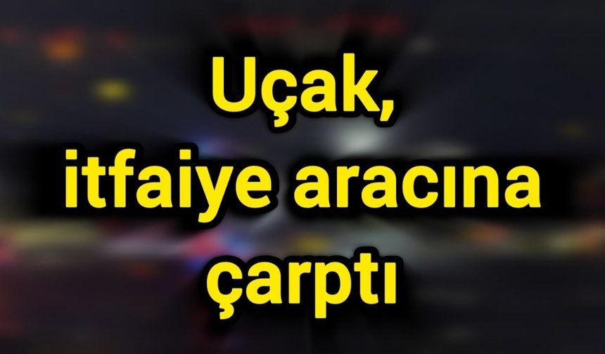 Uçak, itfaiye aracına çarptı
