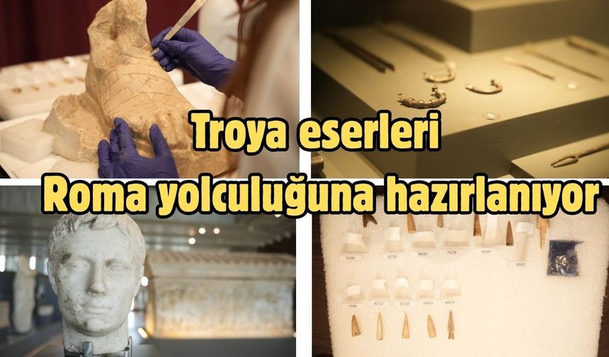 Troya eserleri Roma yolculuğuna hazırlanıyor