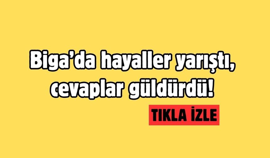 Biga’da hayaller yarıştı, cevaplar güldürdü!