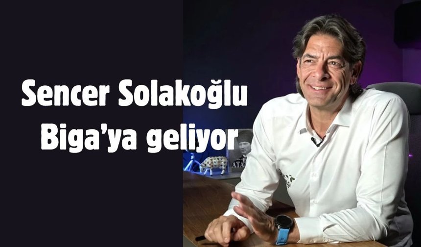Sencer Solakoğlu Biga’ya geliyor