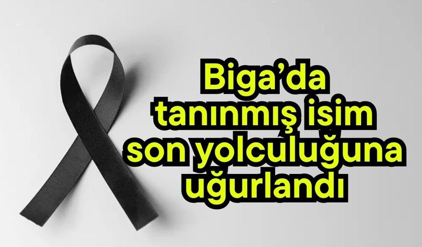 Biga’da tanınmış isim son yolculuğuna uğurlandı