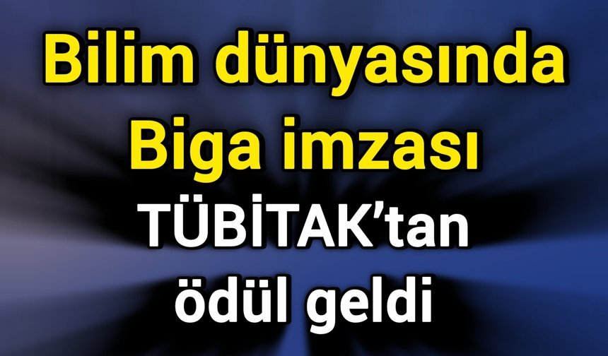 Bilim dünyasında Biga imzası: TÜBİTAK’tan ödül geldi
