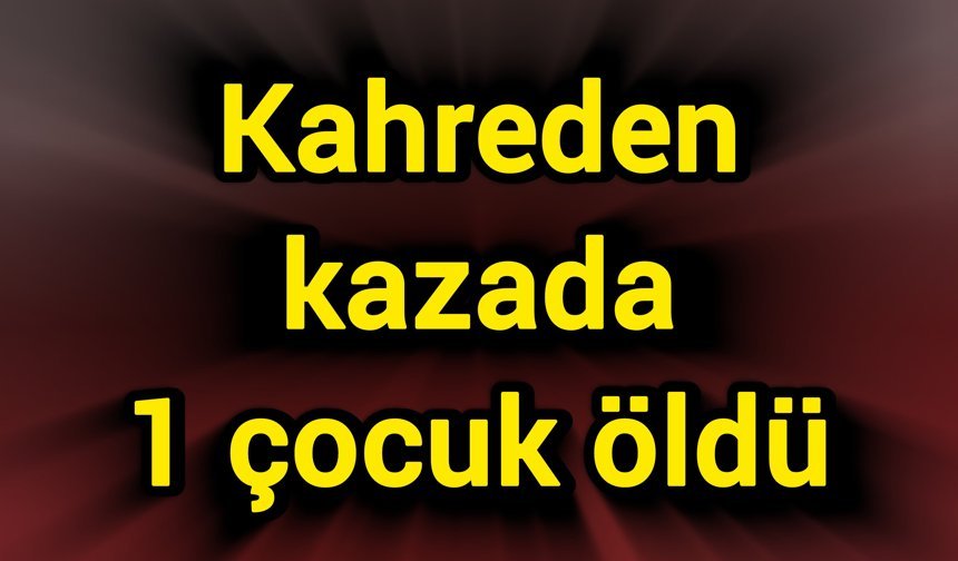 Kahreden kaza: 1 çocuk öldü