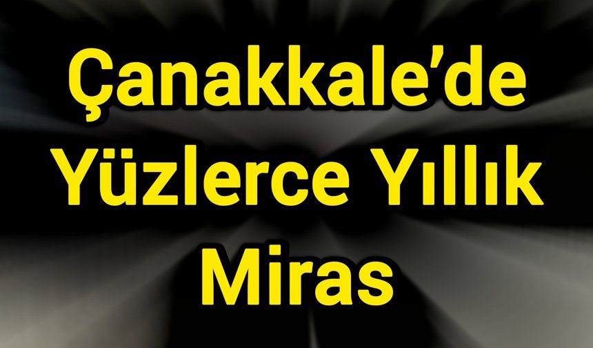 Çanakkale’de Yüzlerce Yıllık Miras