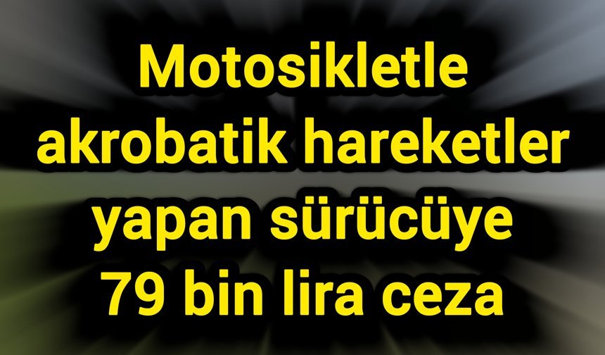Motosikletle akrobatik hareketler yapan sürücüye 79 bin lira ceza