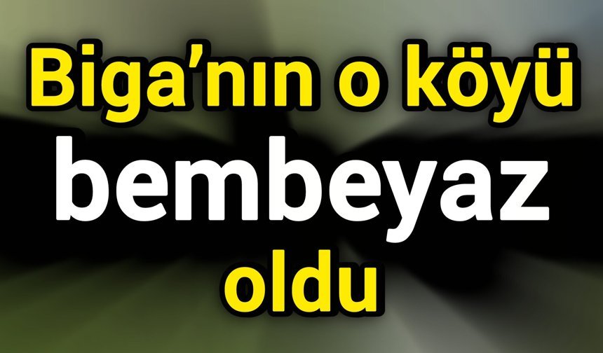 Biga’nın o köyü bembeyaz oldu