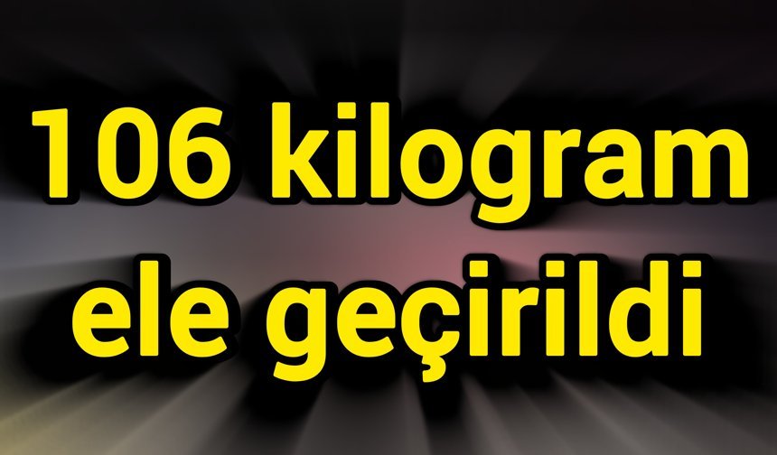 106 kilogram ele geçirildi