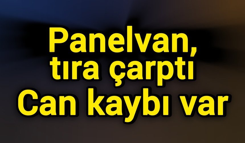 Panelvan, tıra çarptı: Can kaybı var