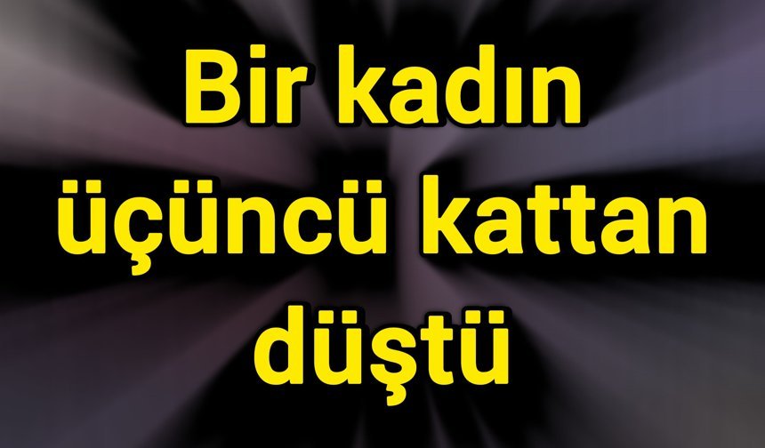 Bir kadın üçüncü kattan düştü
