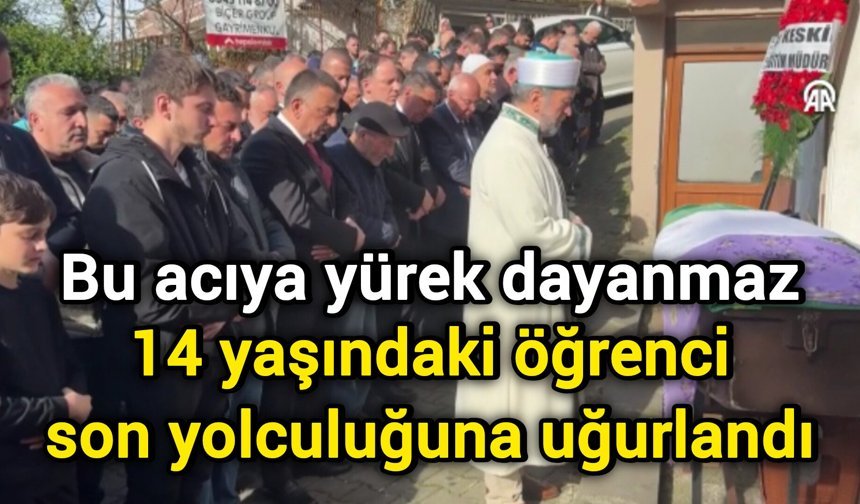 Bu acıya yürek dayanmaz: 14 yaşındaki öğrenci son yolculuğuna uğurlandı