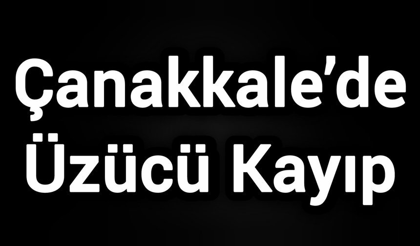 Çanakkale’de Üzücü Kayıp