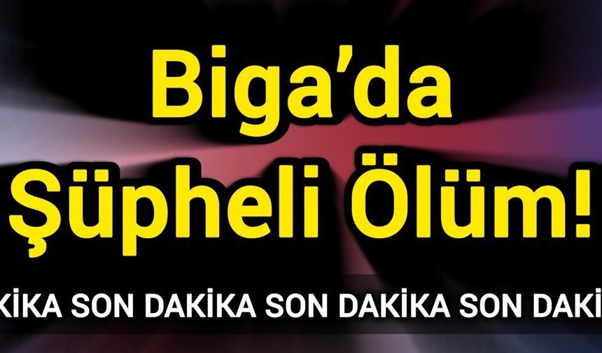 Son Dakika: Biga’da Şüpheli Ölüm!
