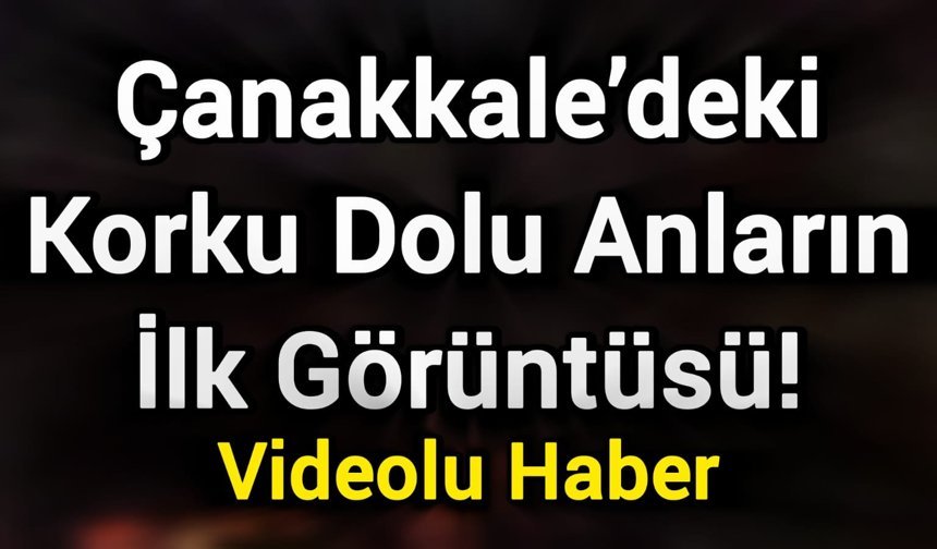 Çanakkale’deki korku dolu anların ilk görüntüsü!