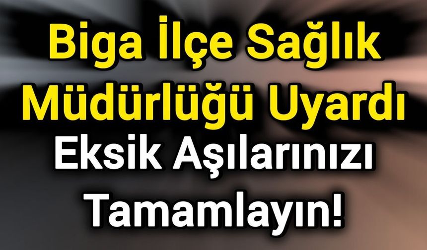 Biga İlçe Sağlık Müdürlüğü Uyardı: Eksik Aşılarınızı Tamamlayın!