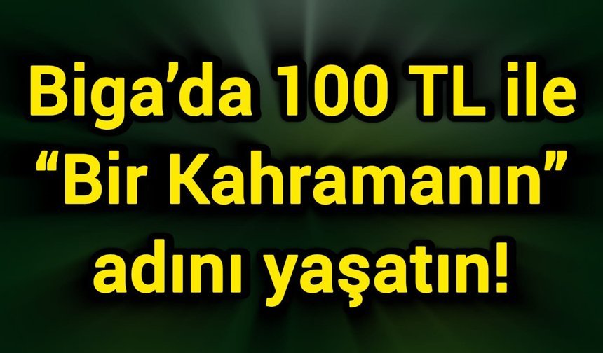 Biga’da 100 TL ile “Bir Kahramanın” adını yaşatın!