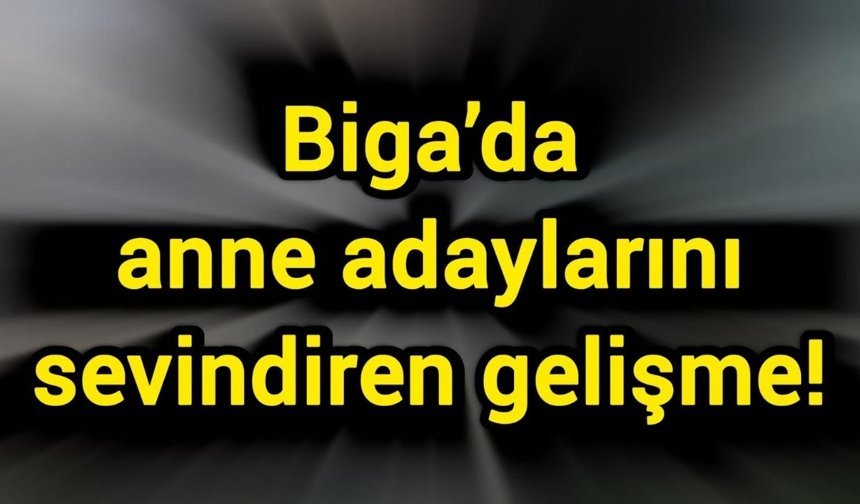 Biga’da anne adaylarını sevindiren gelişme!