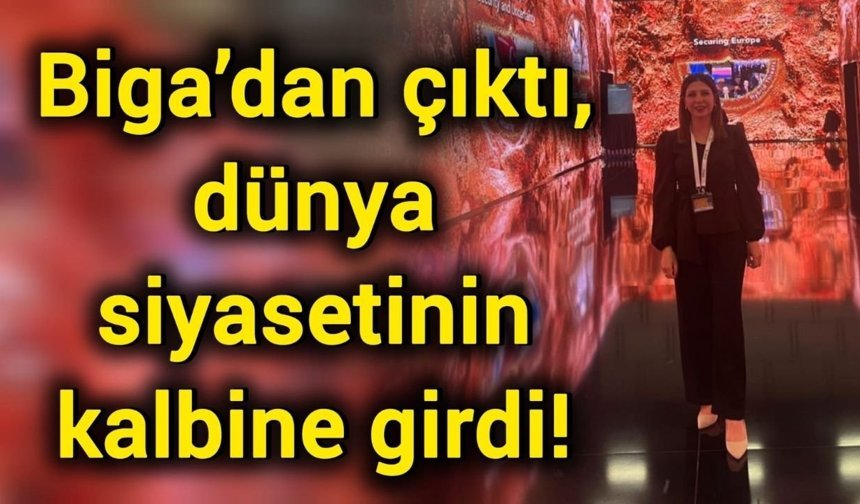 Biga’dan çıktı, dünya siyasetinin kalbine girdi!