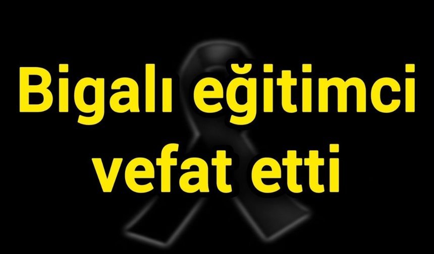 Bigalı eğitimci vefat etti