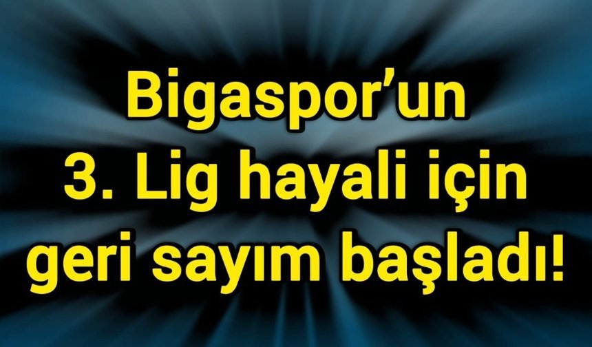 Bigaspor’un 3. Lig hayali için geri sayım başladı!