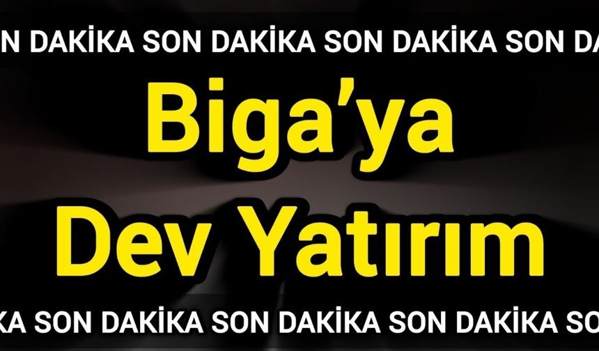 Biga’ya Dev Yatırım