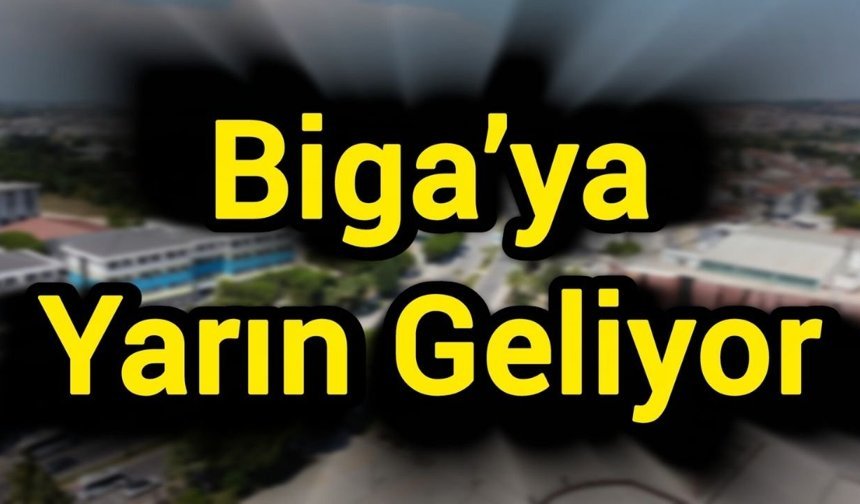 Biga’ya Yarın Geliyor