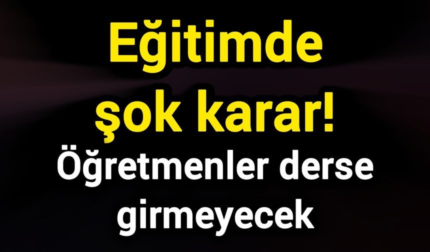 Eğitimde şok karar! Öğretmenler derse girmeyecek
