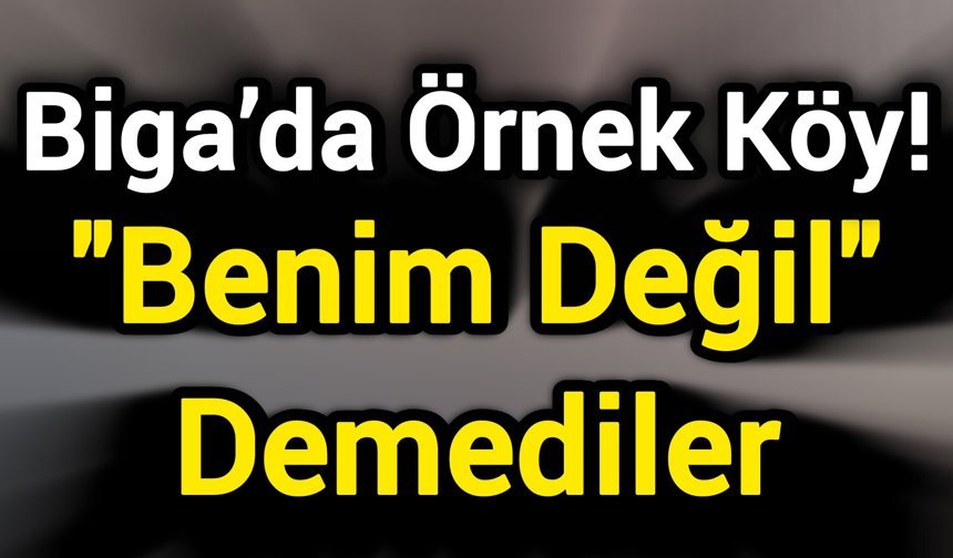 Biga’da Örnek Köy! "Benim Değil" Demediler