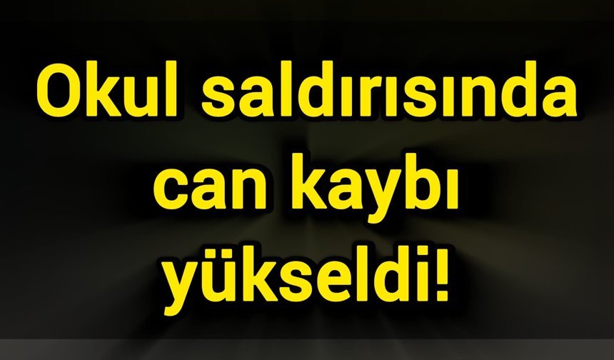 Okul saldırısında can kaybı yükseldi!
