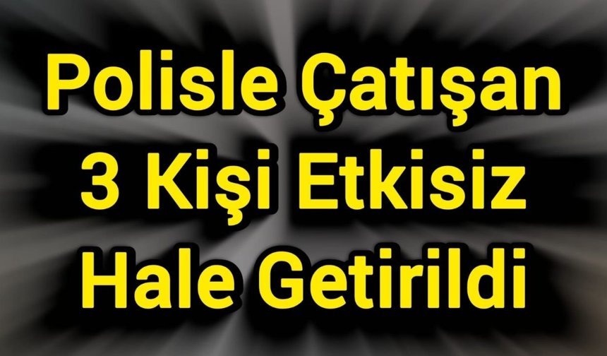Polisle Çatışan 3 Kişi Etkisiz Hale Getirildi