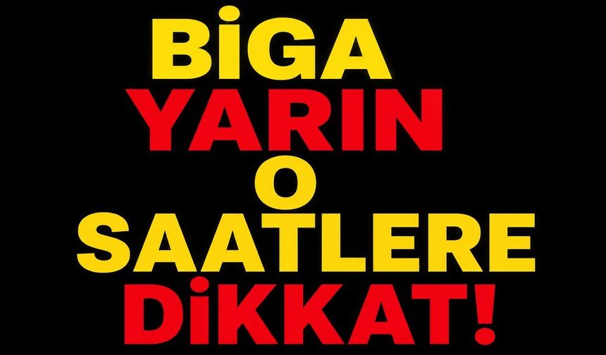 Biga Yarın O Saatlere Dikkat!