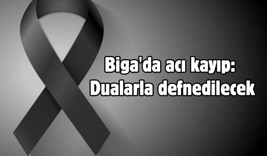 Biga'da acı kayıp: Dualarla defnedilecek