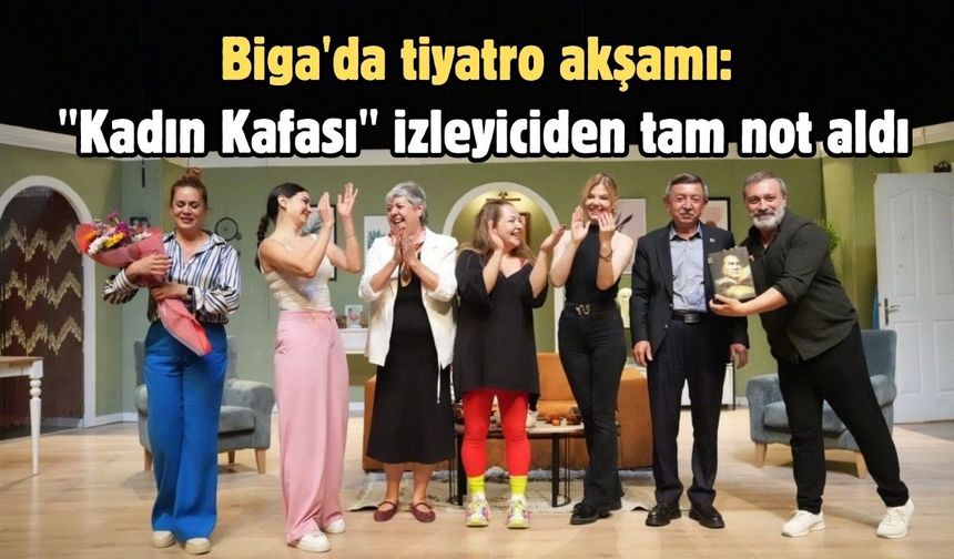 Biga'da tiyatro akşamı: "Kadın Kafası" izleyiciden tam not aldı
