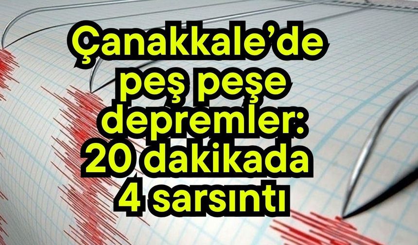 Çanakkale’de peş peşe depremler: 20 dakikada 4 sarsıntı