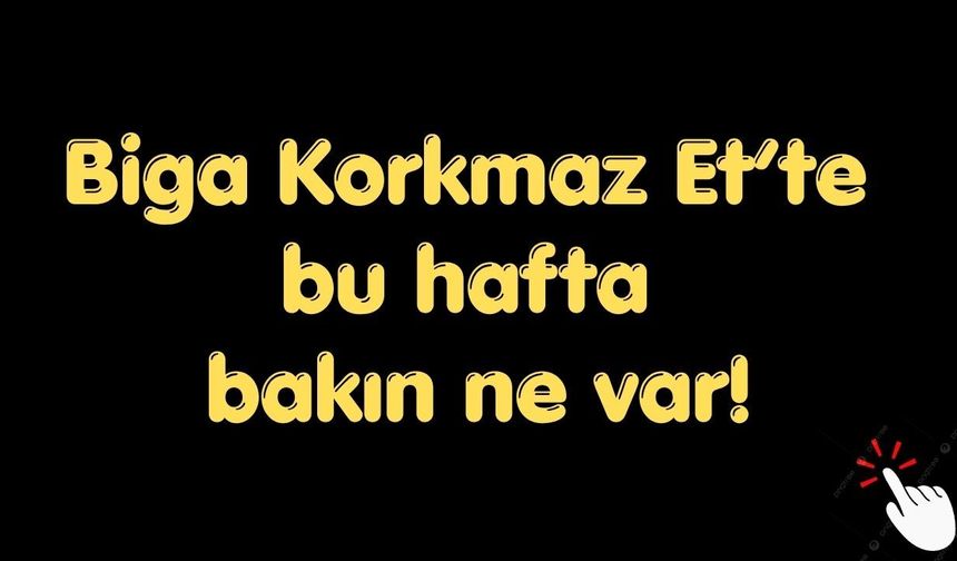 Biga Korkmaz Et’te bu hafta bakın ne var!
