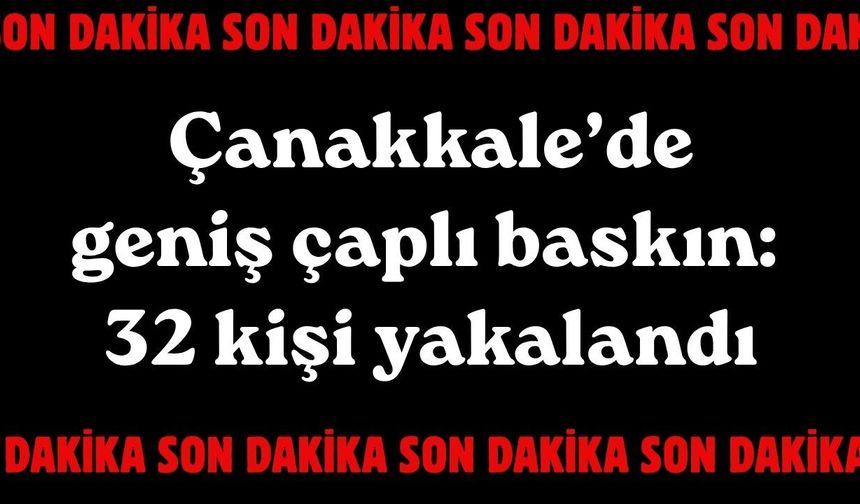 Çanakkale’de geniş çaplı baskın: 32 kişi yakalandı!