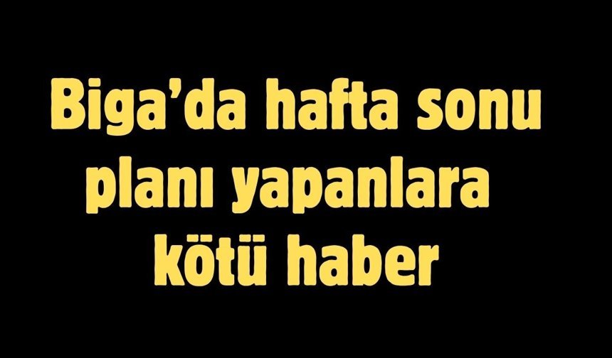 Biga’da hafta sonu planı yapanlara kötü haber