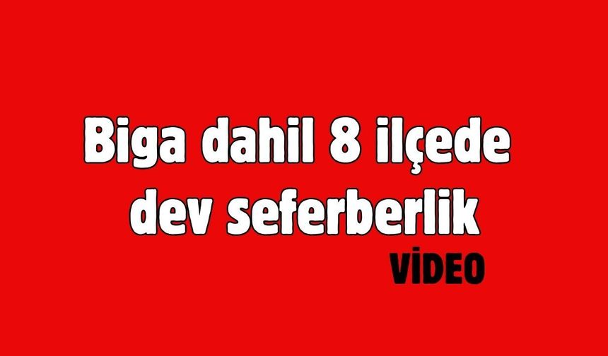 Biga dahil 8 ilçede dev seferberlik