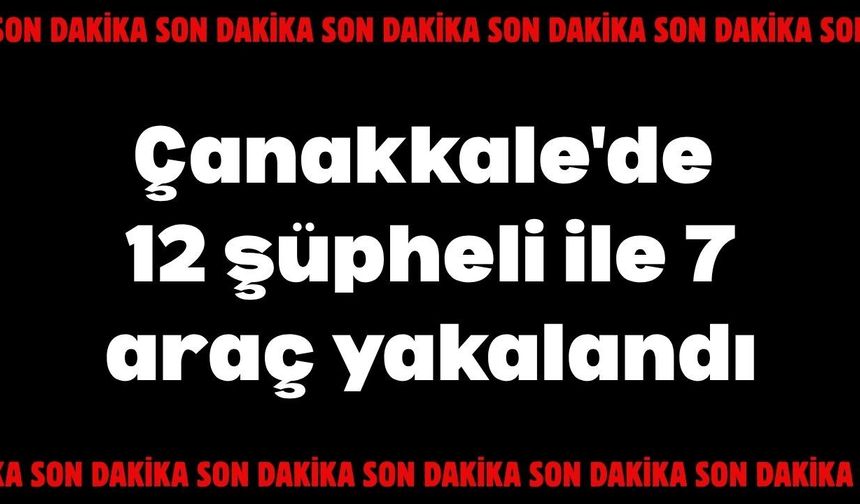 Çanakkale'de 12 şüpheli ile 7 araç yakalandı
